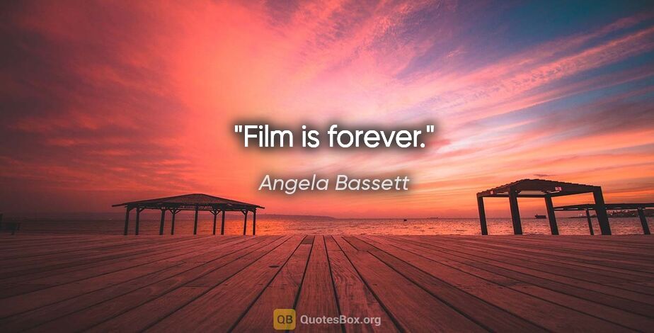 Angela Bassett quote: "Film is forever."