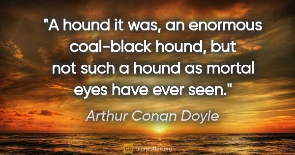 Arthur Conan Doyle quote: "A hound it was, an enormous coal-black hound, but not such a..."