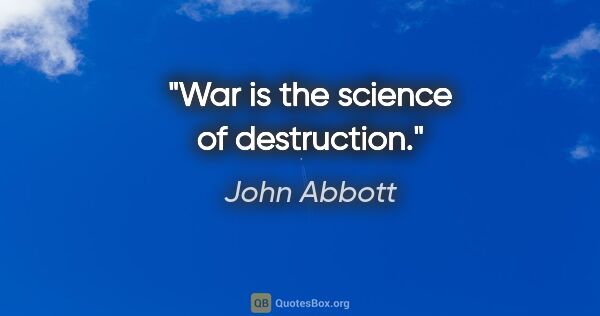 John Abbott quote: "War is the science of destruction."