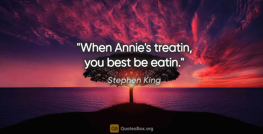 Stephen King quote: "When Annie's treatin, you best be eatin."