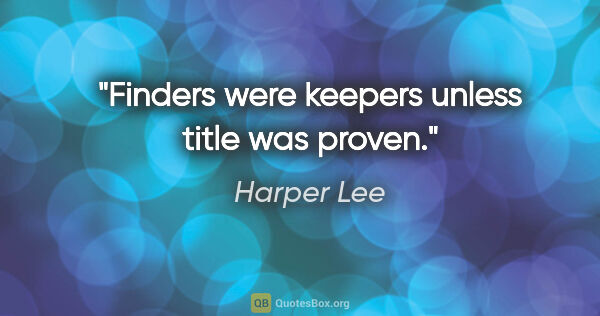 Harper Lee quote: "Finders were keepers unless title was proven."