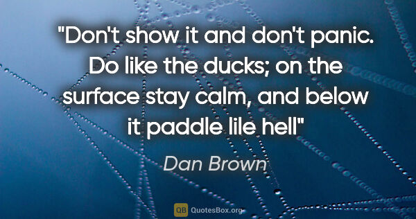 Dan Brown quote: "Don't show it and don't panic. Do like the ducks; on the..."