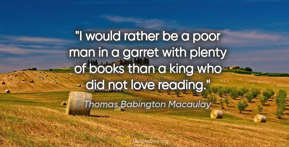 Thomas Babington Macaulay quote: "I would rather be a poor man in a garret with plenty of books..."