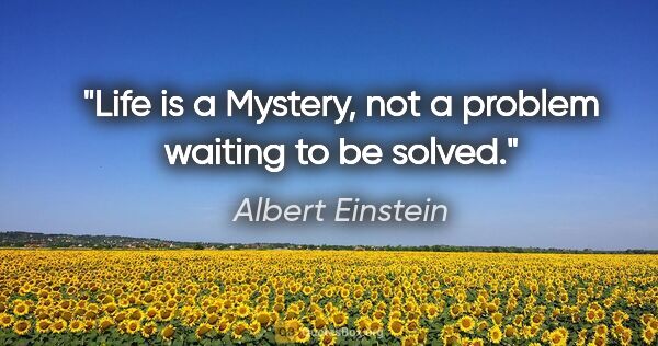 Albert Einstein quote: "Life is a Mystery, not a problem waiting to be solved."