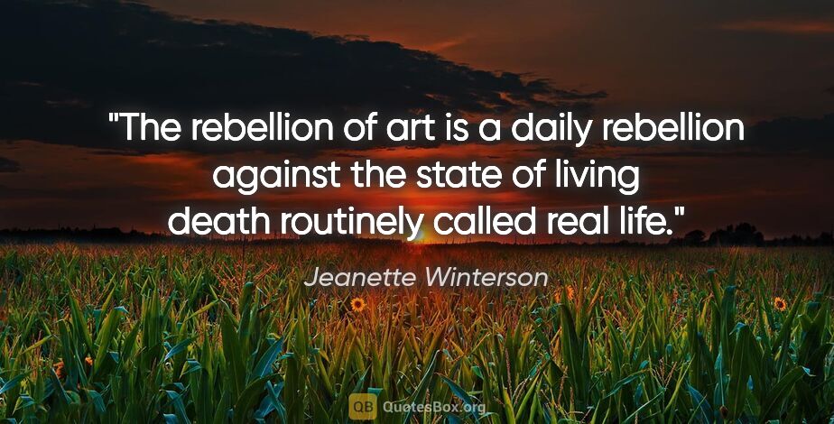 Jeanette Winterson quote: "The rebellion of art is a daily rebellion against the state of..."