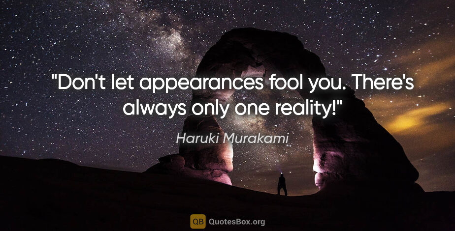 Haruki Murakami quote: "Don't let appearances fool you. There's always only one reality!"