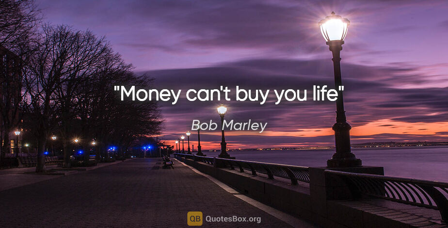 Bob Marley quote: "Money can't buy you life"