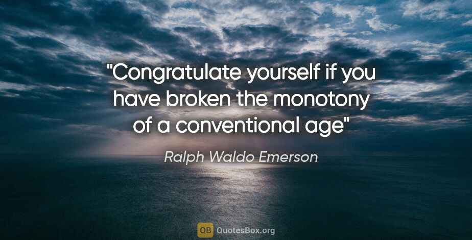 Ralph Waldo Emerson quote: "Congratulate yourself if you have broken the monotony of a..."