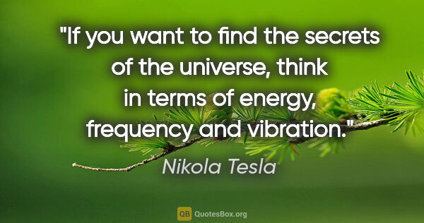Nikola Tesla quote: "If you want to find the secrets of the universe, think in..."