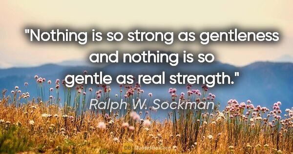 Ralph W. Sockman quote: "Nothing is so strong as gentleness and nothing is so gentle as..."