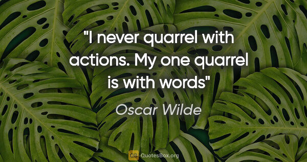 Oscar Wilde quote: "I never quarrel with actions. My one quarrel is with words"