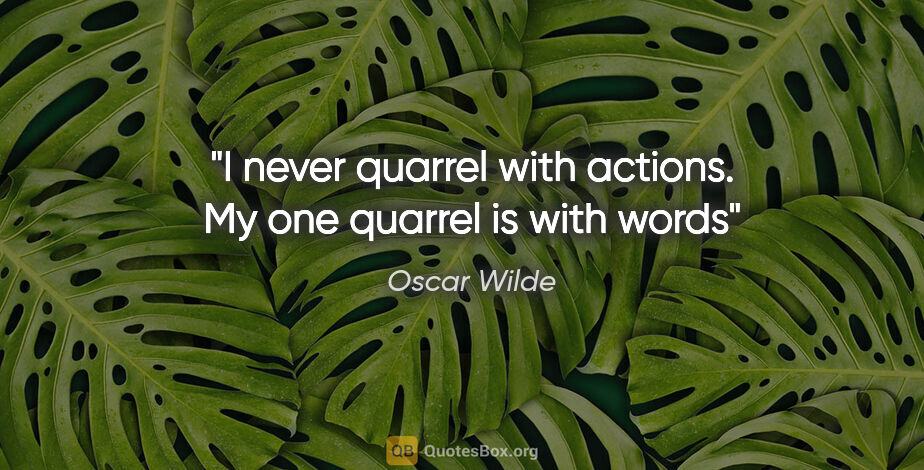 Oscar Wilde quote: "I never quarrel with actions. My one quarrel is with words"