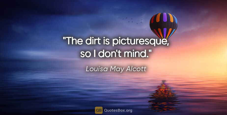 Louisa May Alcott quote: "The dirt is picturesque, so I don't mind."