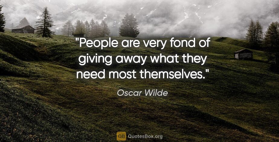 Oscar Wilde quote: "People are very fond of giving away what they need most..."