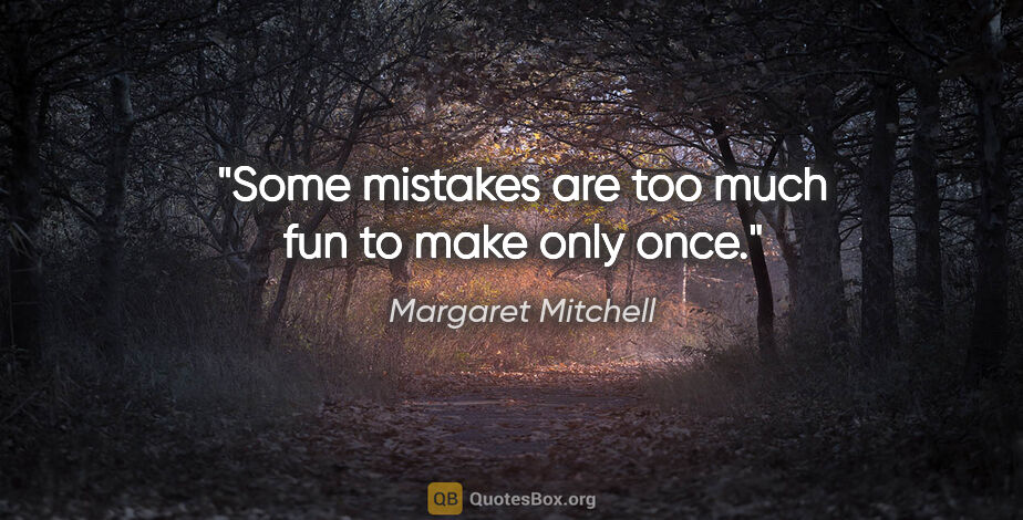 Margaret Mitchell quote: "Some mistakes are too much fun to make only once."