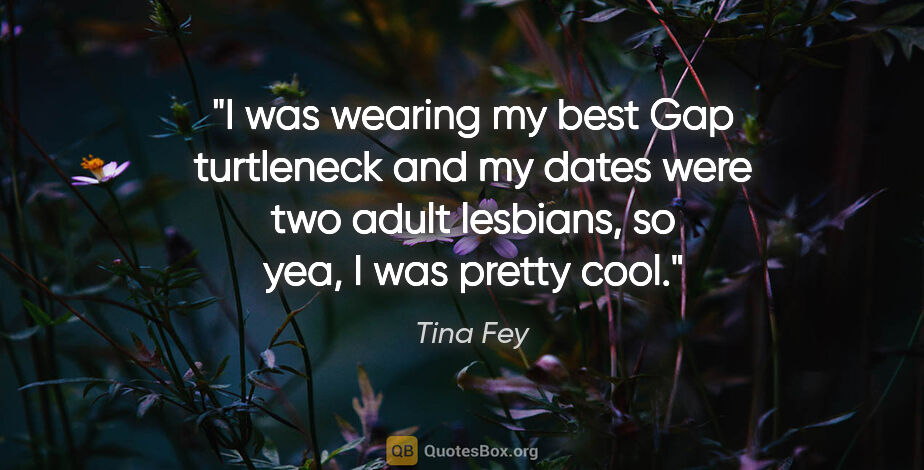 Tina Fey quote: "I was wearing my best Gap turtleneck and my dates were two..."