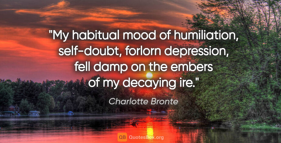 Charlotte Bronte quote: "My habitual mood of humiliation, self-doubt, forlorn..."