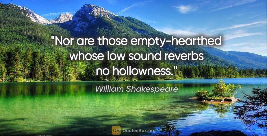 William Shakespeare quote: "Nor are those empty-hearthed whose low sound reverbs no..."