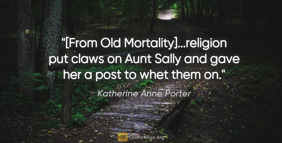 Katherine Anne Porter quote: "[From Old Mortality]...religion put claws on Aunt Sally and..."