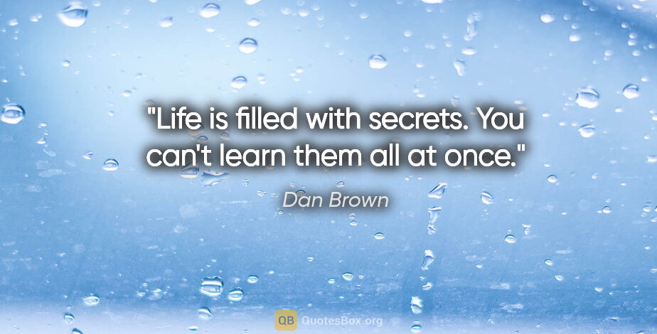 Dan Brown quote: "Life is filled with secrets. You can't learn them all at once."
