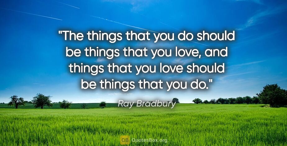 Ray Bradbury quote: "The things that you do should be things that you love, and..."