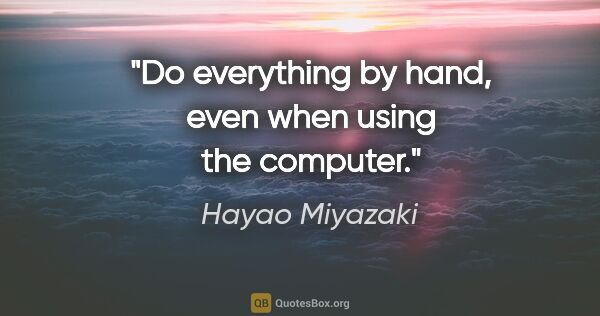 Hayao Miyazaki quote: "Do everything by hand, even when using the computer."