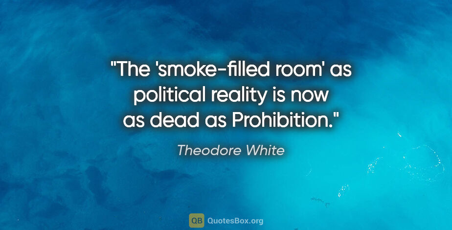 Theodore White quote: "The 'smoke-filled room' as political reality is now as dead as..."