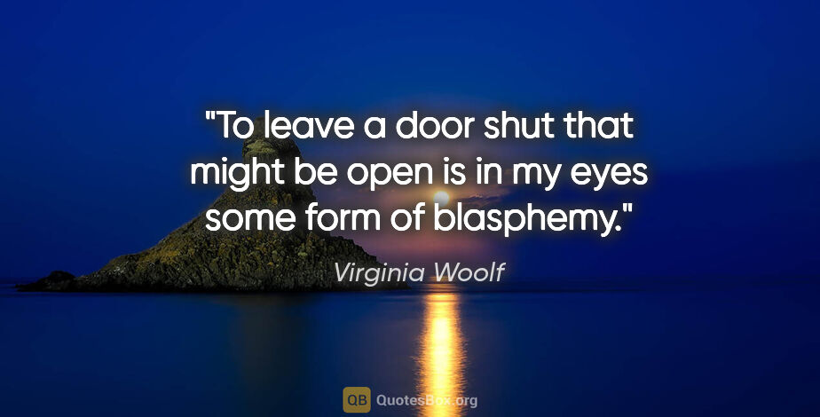 Virginia Woolf quote: "To leave a door shut that might be open is in my eyes some..."