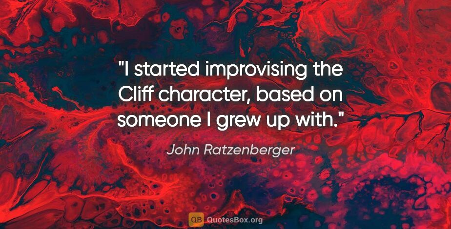 John Ratzenberger quote: "I started improvising the Cliff character, based on someone I..."