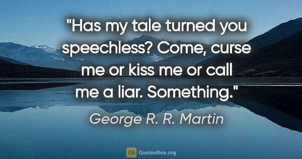 George R. R. Martin quote: "Has my tale turned you speechless? Come, curse me or kiss me..."