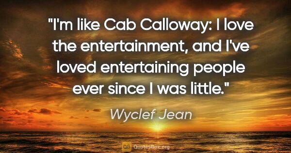 Wyclef Jean quote: "I'm like Cab Calloway: I love the entertainment, and I've..."