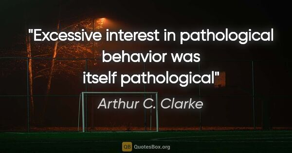 Arthur C. Clarke quote: "Excessive interest in pathological behavior was itself..."