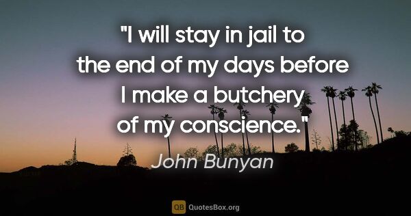 John Bunyan quote: "I will stay in jail to the end of my days before I make a..."