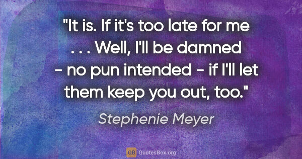 Stephenie Meyer quote: "It is. If it's too late for me . . . Well, I'll be damned - no..."