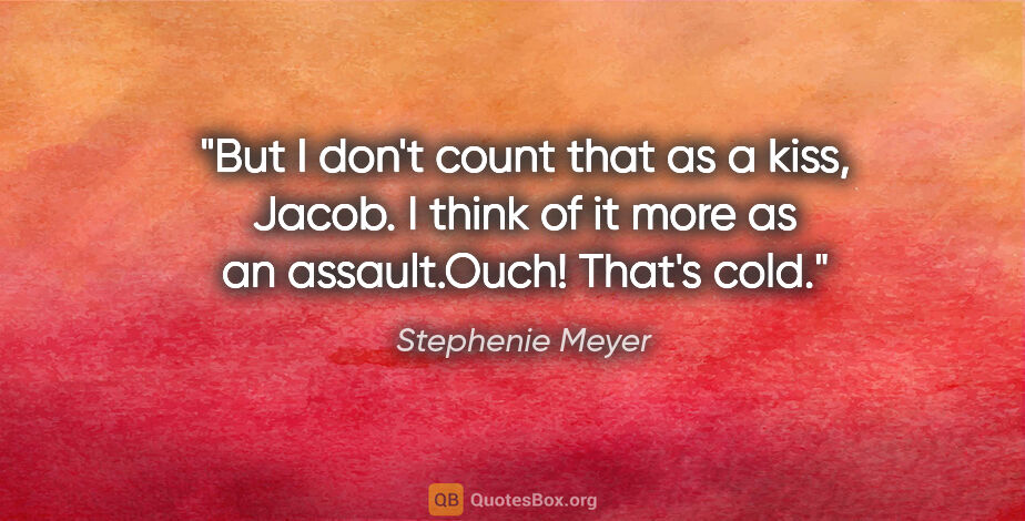 Stephenie Meyer quote: "But I don't count that as a kiss, Jacob. I think of it more as..."