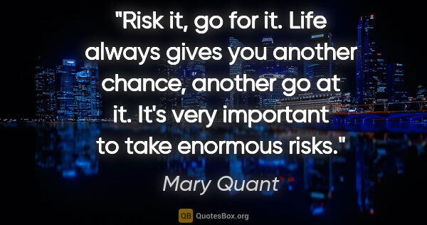 Mary Quant quote: "Risk it, go for it. Life always gives you another chance,..."