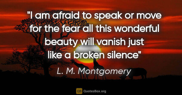 L. M. Montgomery quote: "I am afraid to speak or move for the fear all this wonderful..."