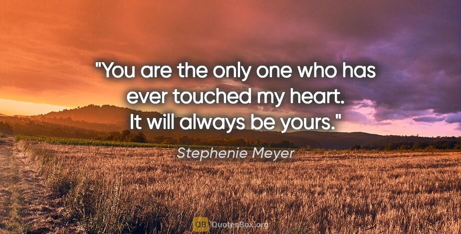 Stephenie Meyer quote: "You are the only one who has ever touched my heart. It will..."