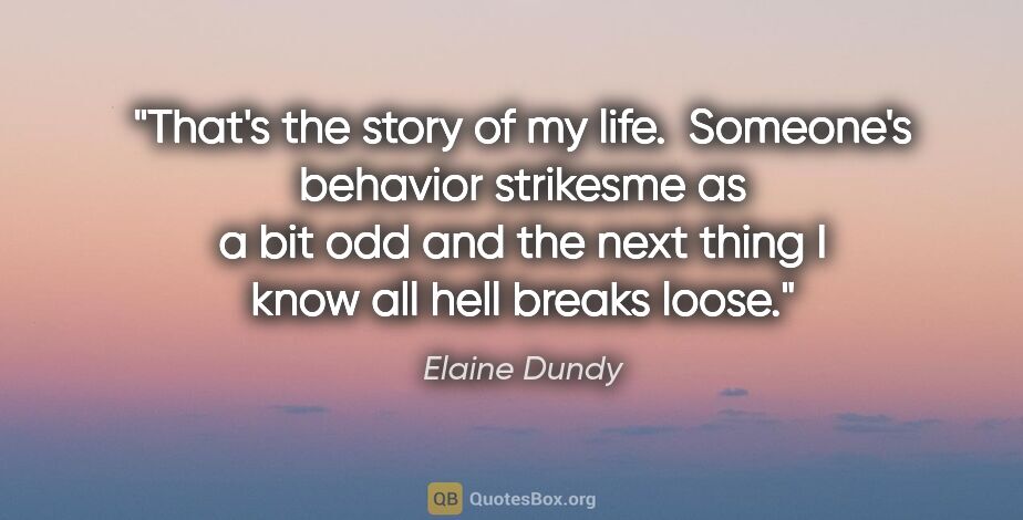 Elaine Dundy quote: "That's the story of my life.  Someone's behavior strikesme as..."