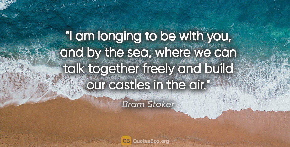 Bram Stoker quote: "I am longing to be with you, and by the sea, where we can talk..."