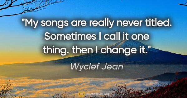 Wyclef Jean quote: "My songs are really never titled. Sometimes I call it one..."