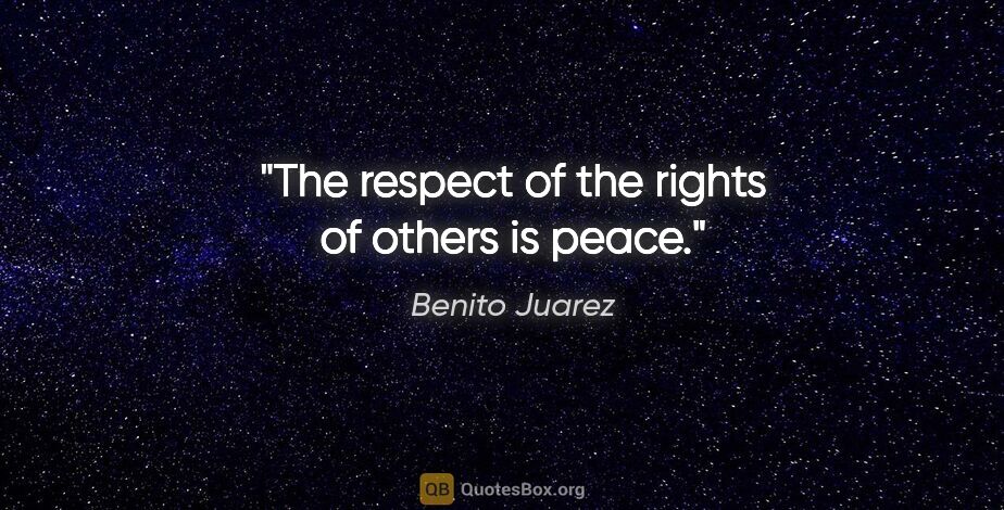 Benito Juarez quote: "The respect of the rights of others is peace."