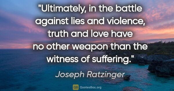 Joseph Ratzinger quote: "Ultimately, in the battle against lies and violence, truth and..."