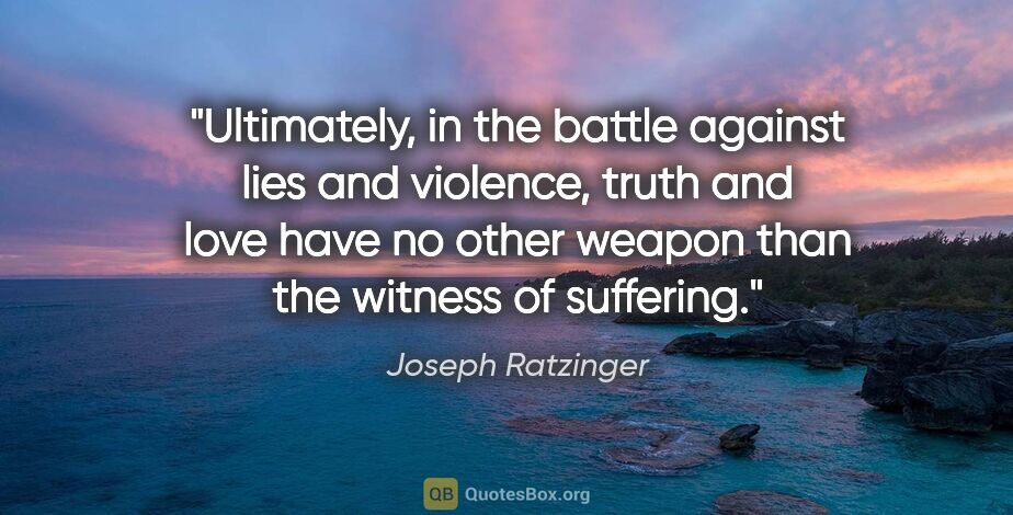Joseph Ratzinger quote: "Ultimately, in the battle against lies and violence, truth and..."
