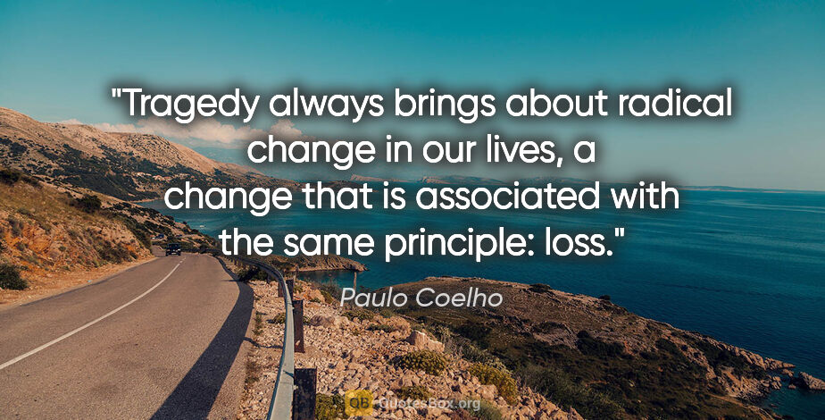 Paulo Coelho quote: "Tragedy always brings about radical change in our lives, a..."