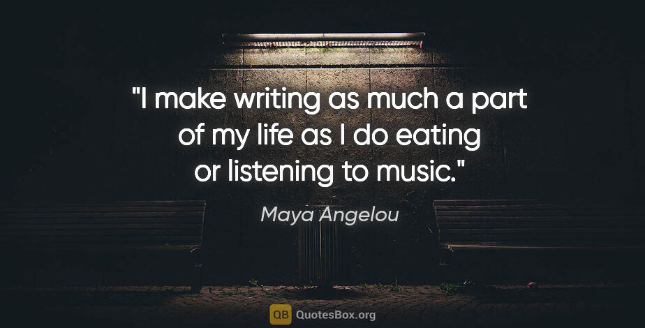 Maya Angelou quote: "I make writing as much a part of my life as I do eating or..."