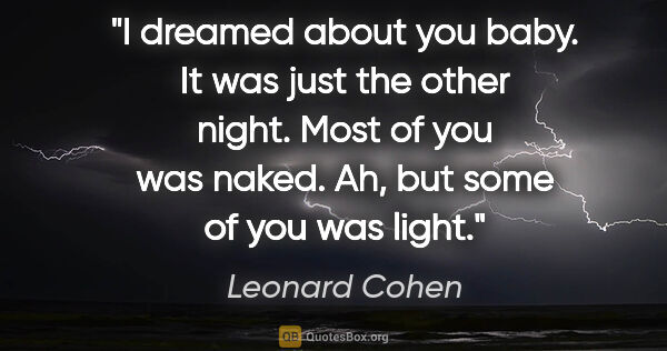 Leonard Cohen quote: "I dreamed about you baby. It was just the other night. Most of..."
