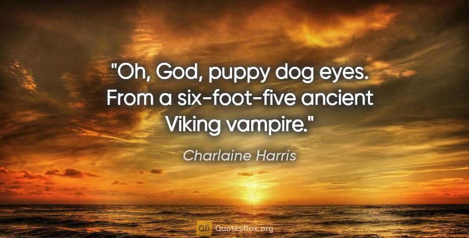 Charlaine Harris quote: "Oh, God, puppy dog eyes. From a six-foot-five ancient Viking..."