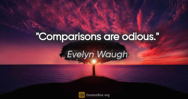 Evelyn Waugh quote: "Comparisons are odious."