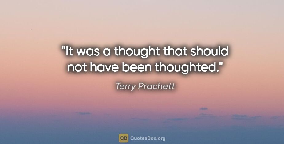 Terry Prachett quote: "It was a thought that should not have been thoughted."